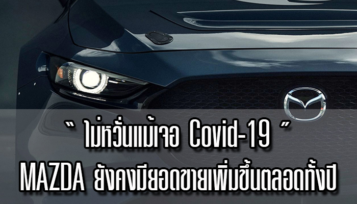 ไม่หวั่นแม้เจอ Covid-19 Mazda ยังคงมียอดขายเพิ่มขึ้นอย่างต่อเนื่องตลอดทั้งปี